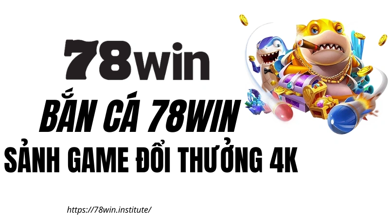 Bắn Cá 78WIN - Sảnh Game Đổi Thưởng 4K | Tặng 188K Tân Thủ
