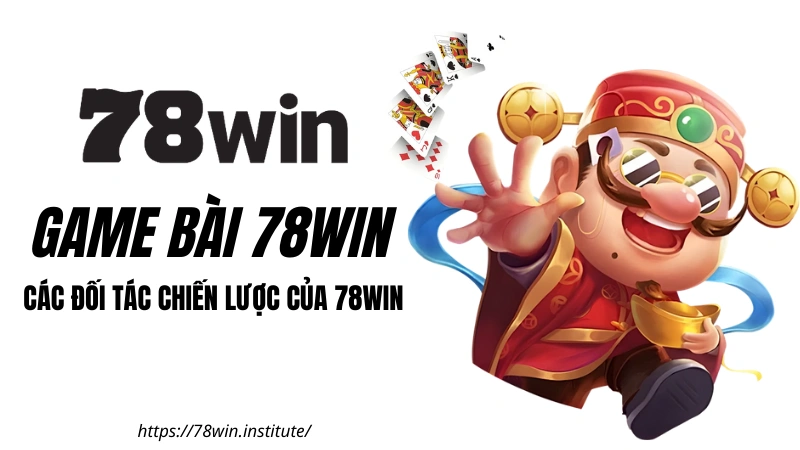 Game Bài 78WIN - Các đối tác cung cấp Game Bài chiến lược 
